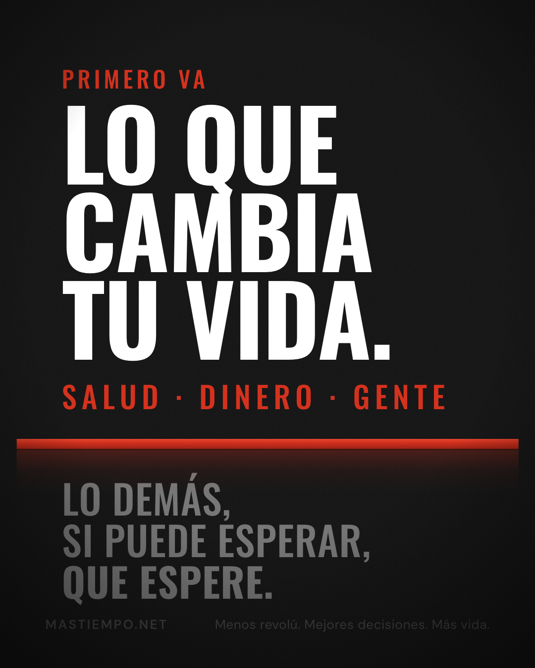 Póster negro con letras blancas: Primero va lo que cambia tu vida. Salud, dinero, gente. Una línea roja. Debajo, en gris: Lo demás, si puede esperar, que espere.